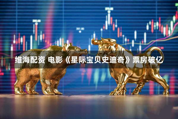 维海配资 电影《星际宝贝史迪奇》票房破亿