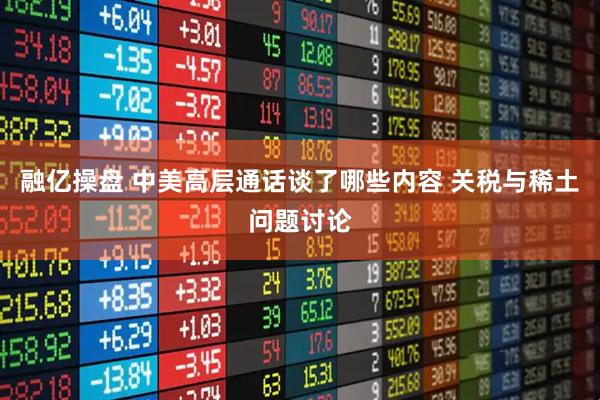 融亿操盘 中美高层通话谈了哪些内容 关税与稀土问题讨论