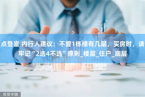 点登富 内行人建议：不管1栋楼有几层，买房时，请牢记“2选4不选”原则_楼层_住户_底层
