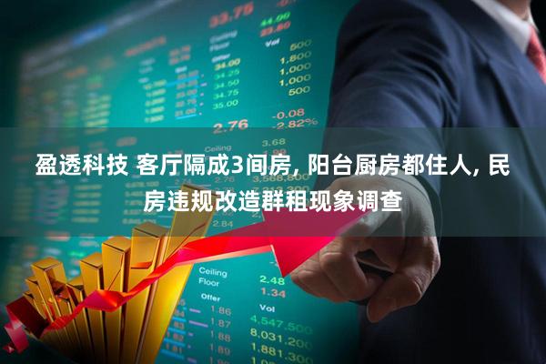盈透科技 客厅隔成3间房, 阳台厨房都住人, 民房违规改造群租现象调查