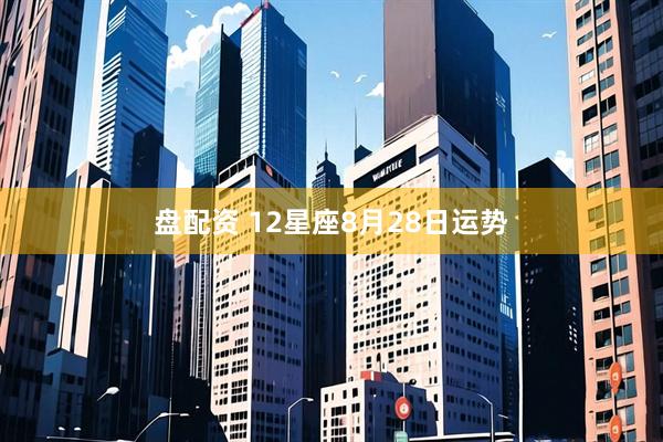 盘配资 12星座8月28日运势