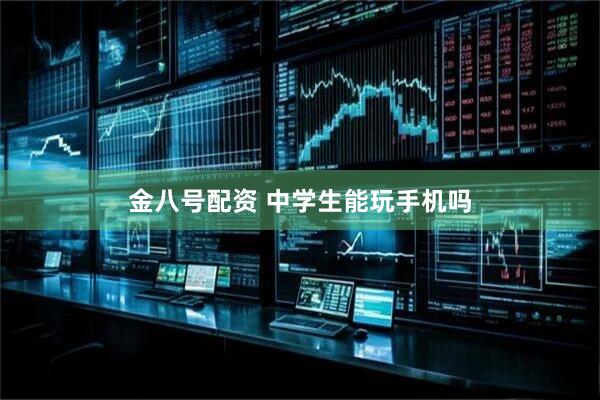 金八号配资 中学生能玩手机吗