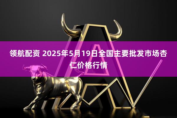 领航配资 2025年5月19日全国主要批发市场杏仁价格行情