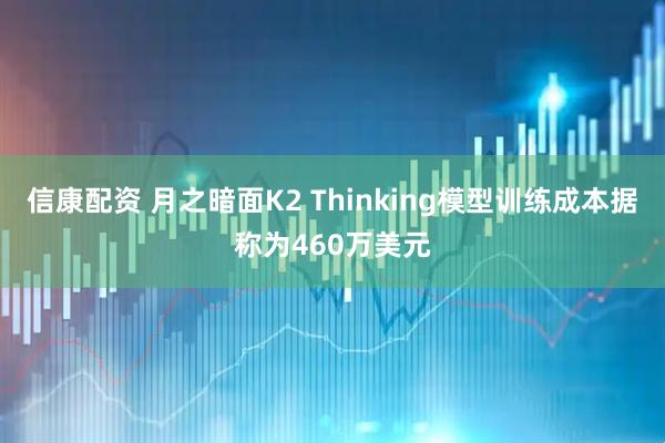 信康配资 月之暗面K2 Thinking模型训练成本据称为460万美元