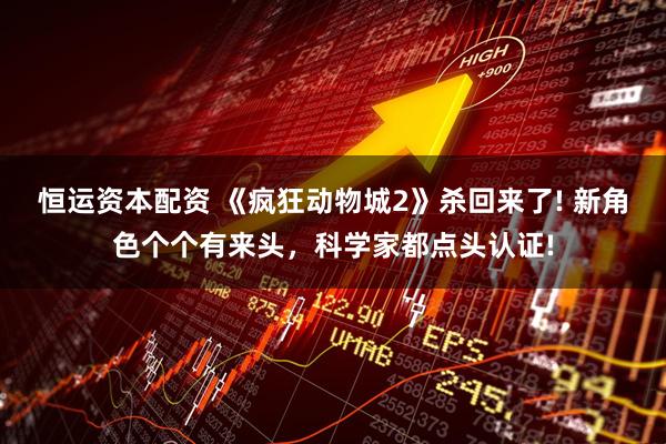 恒运资本配资 《疯狂动物城2》杀回来了! 新角色个个有来头，科学家都点头认证!