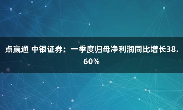 点赢通 中银证券：一季度归母净利润同比增长38.60%